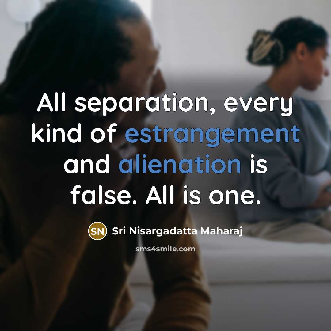 “All separation, every kind of estrangement and alienation is false.…” quote by Sri Nisargadatta Maharaj