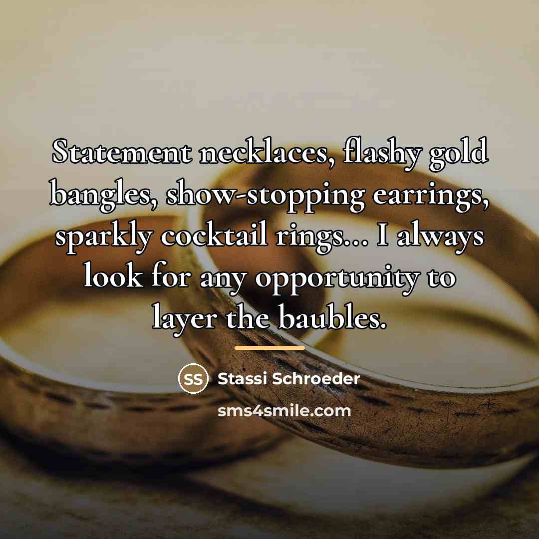 “Statement necklaces, flashy gold bangles, show-stopping earrings, sparkly cocktail rings...…” quote by Stassi Schroeder