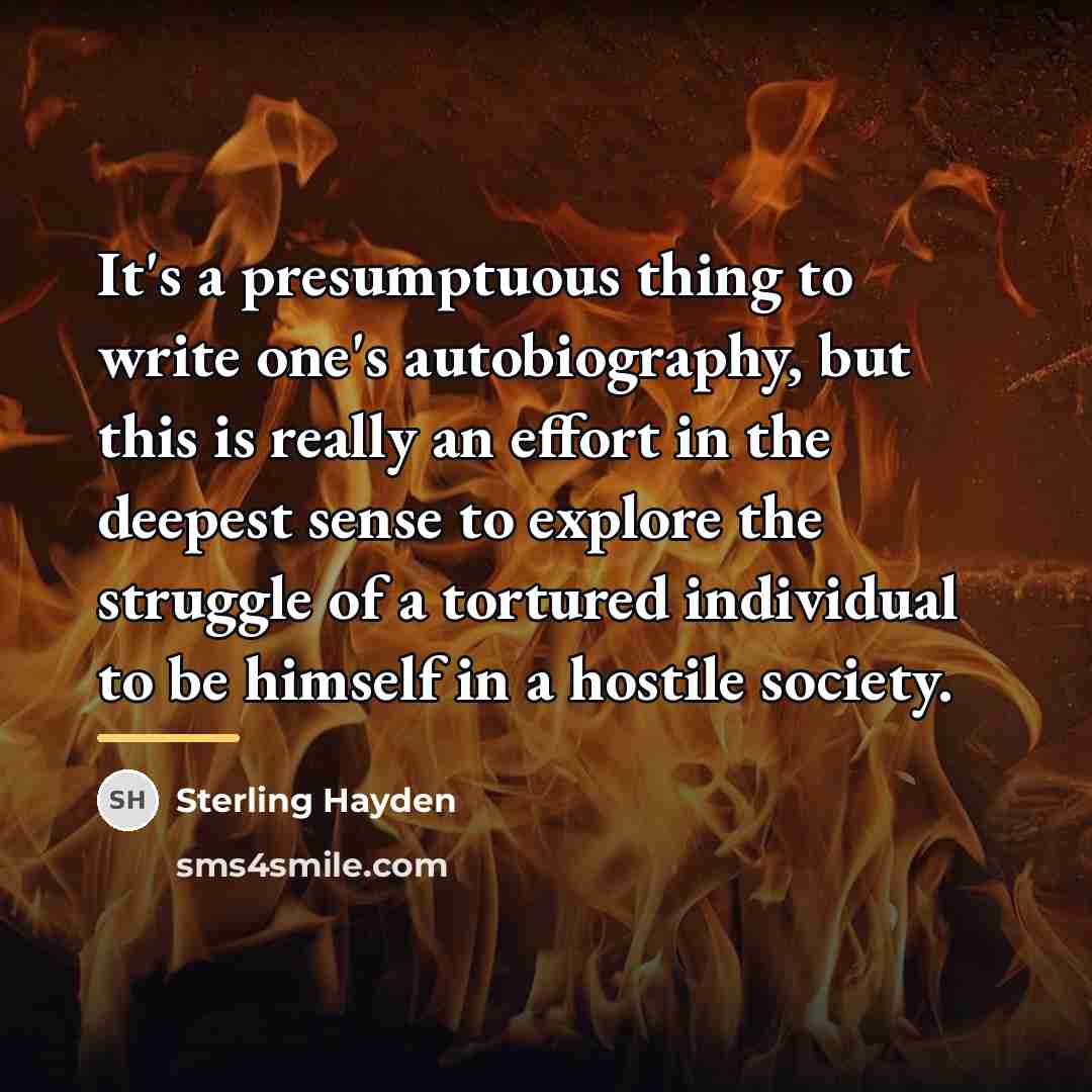“It's a presumptuous thing to write one's autobiography, but this…” quote by Sterling Hayden
