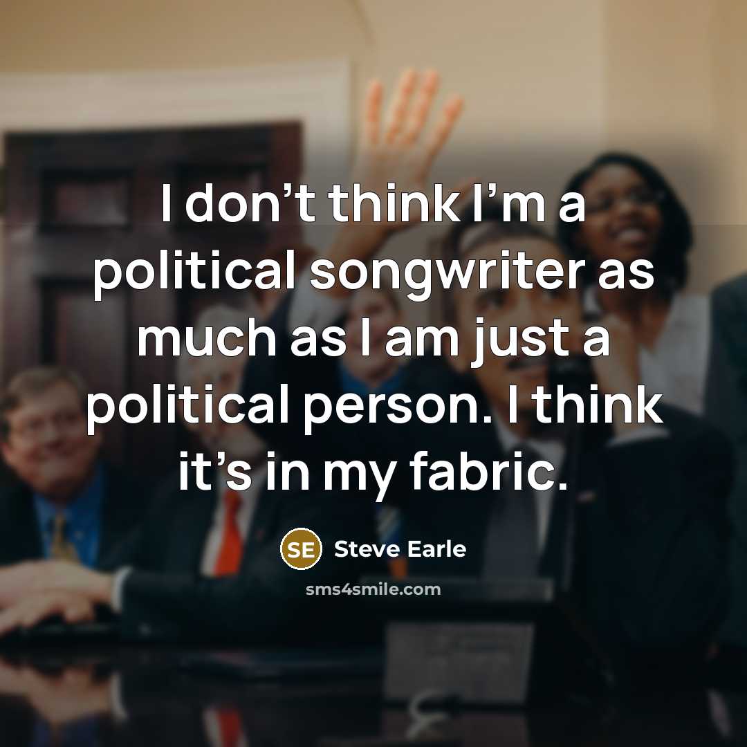 “I don't think I'm a political songwriter as much as…” quote by Steve Earle