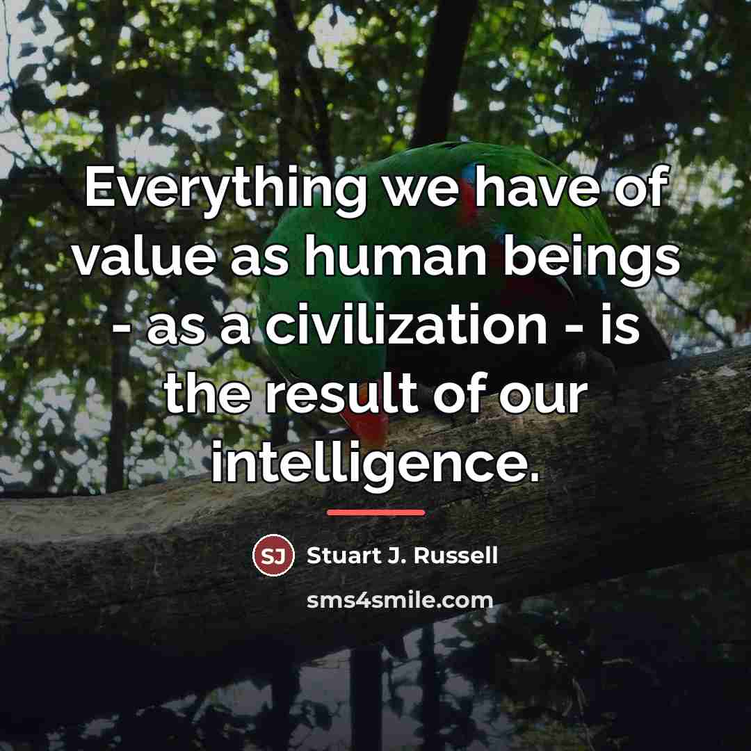 “Everything we have of value as human beings - as…” quote by Stuart J. Russell