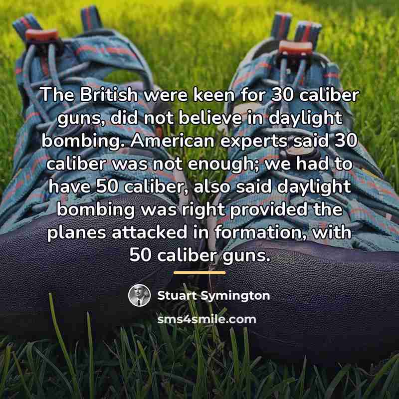 “The British were keen for 30 caliber guns, did not…” quote by Stuart Symington