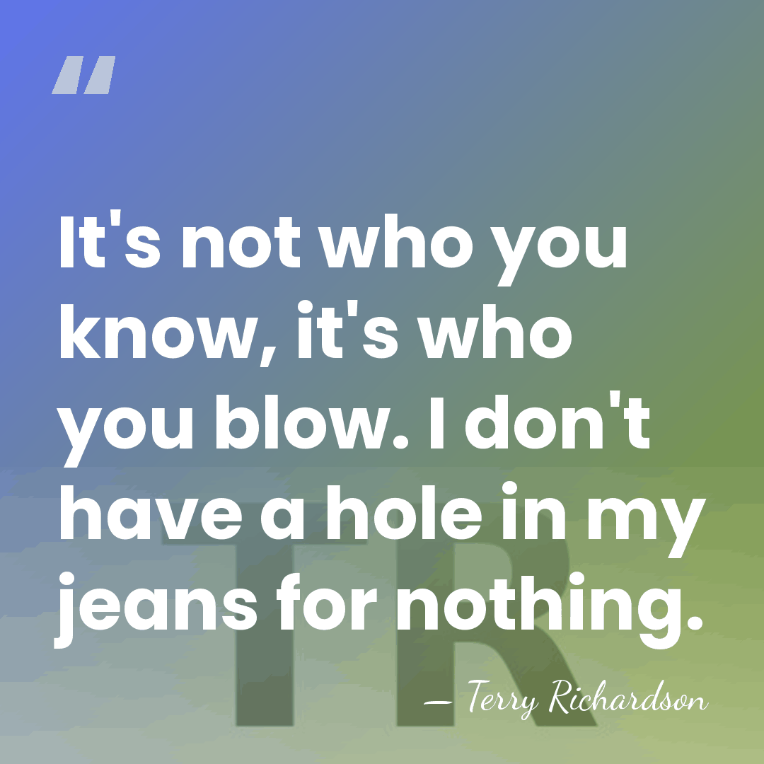 It's not who you know, it's who you blow. I don't have&hellip; - Terry Richardson