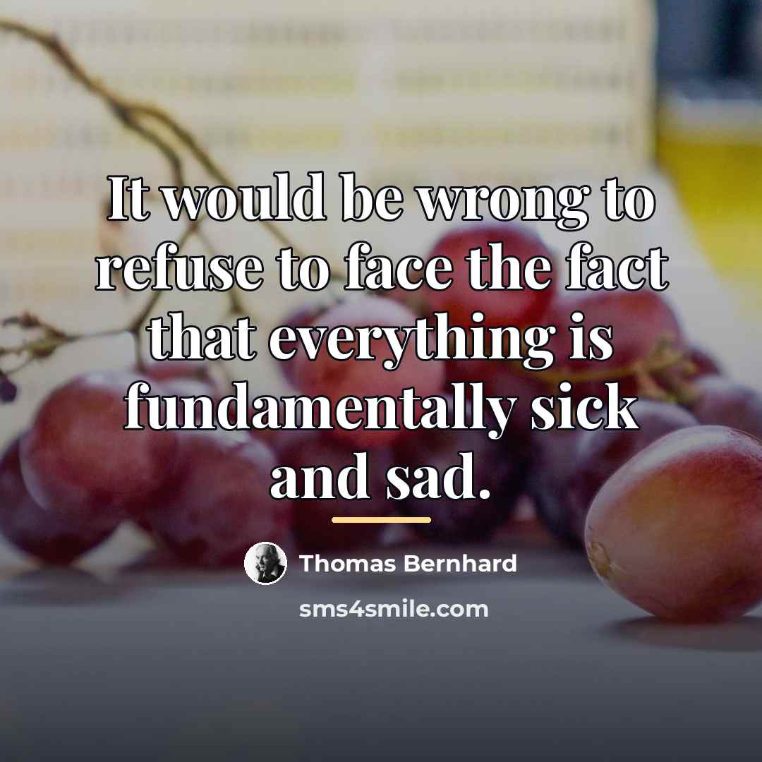“It would be wrong to refuse to face the fact…” quote by Thomas Bernhard