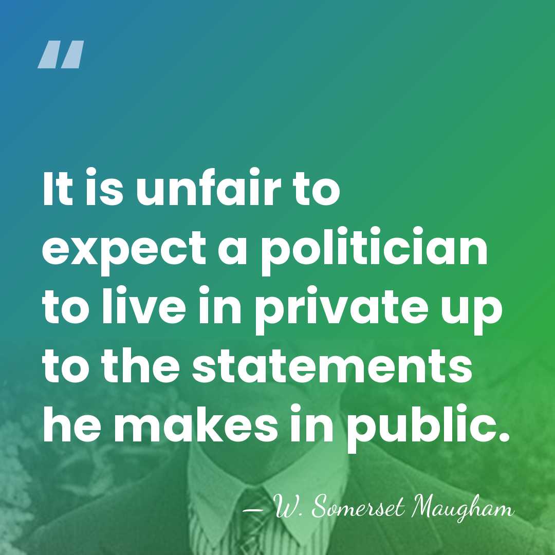 It is unfair to expect a politician to live in private up&hellip; - W. Somerset Maugham