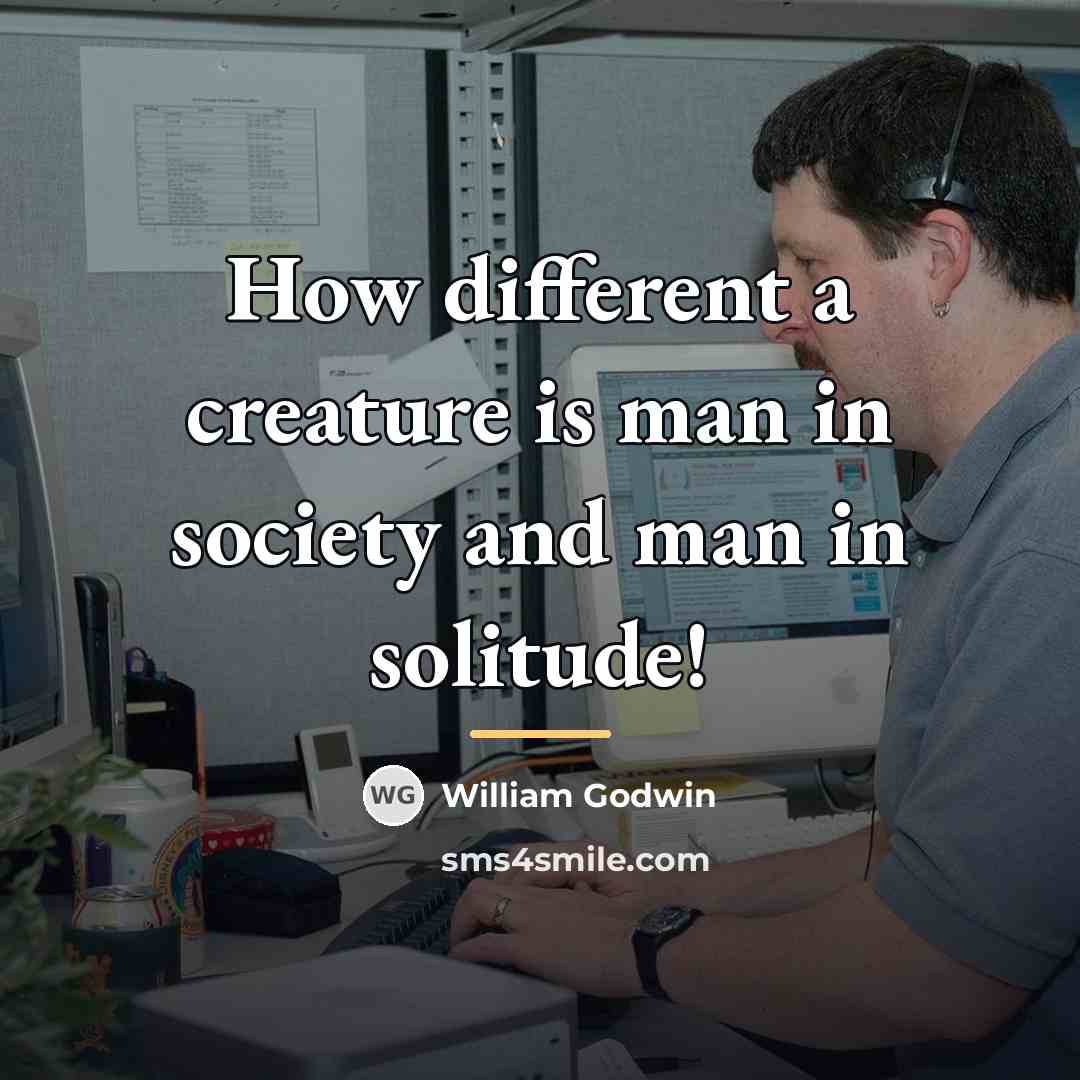 “How different a creature is man in society and man…” quote by William Godwin