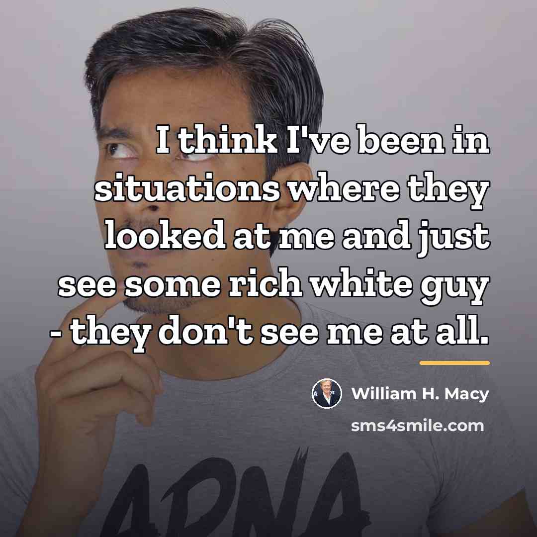 “I think I've been in situations where they looked at…” quote by William H. Macy