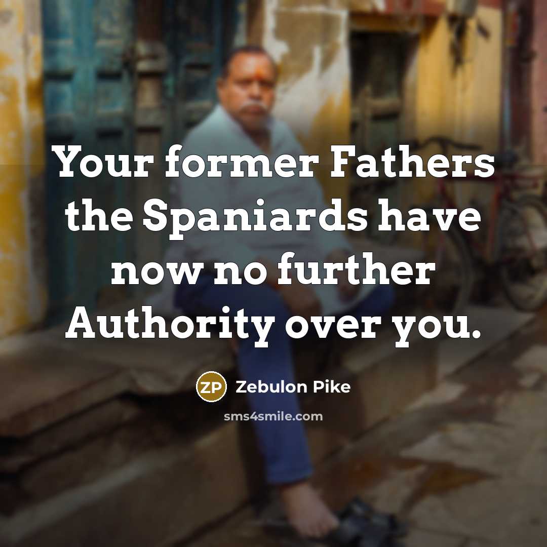 “Your former Fathers the Spaniards have now no further Authority…” quote by Zebulon Pike