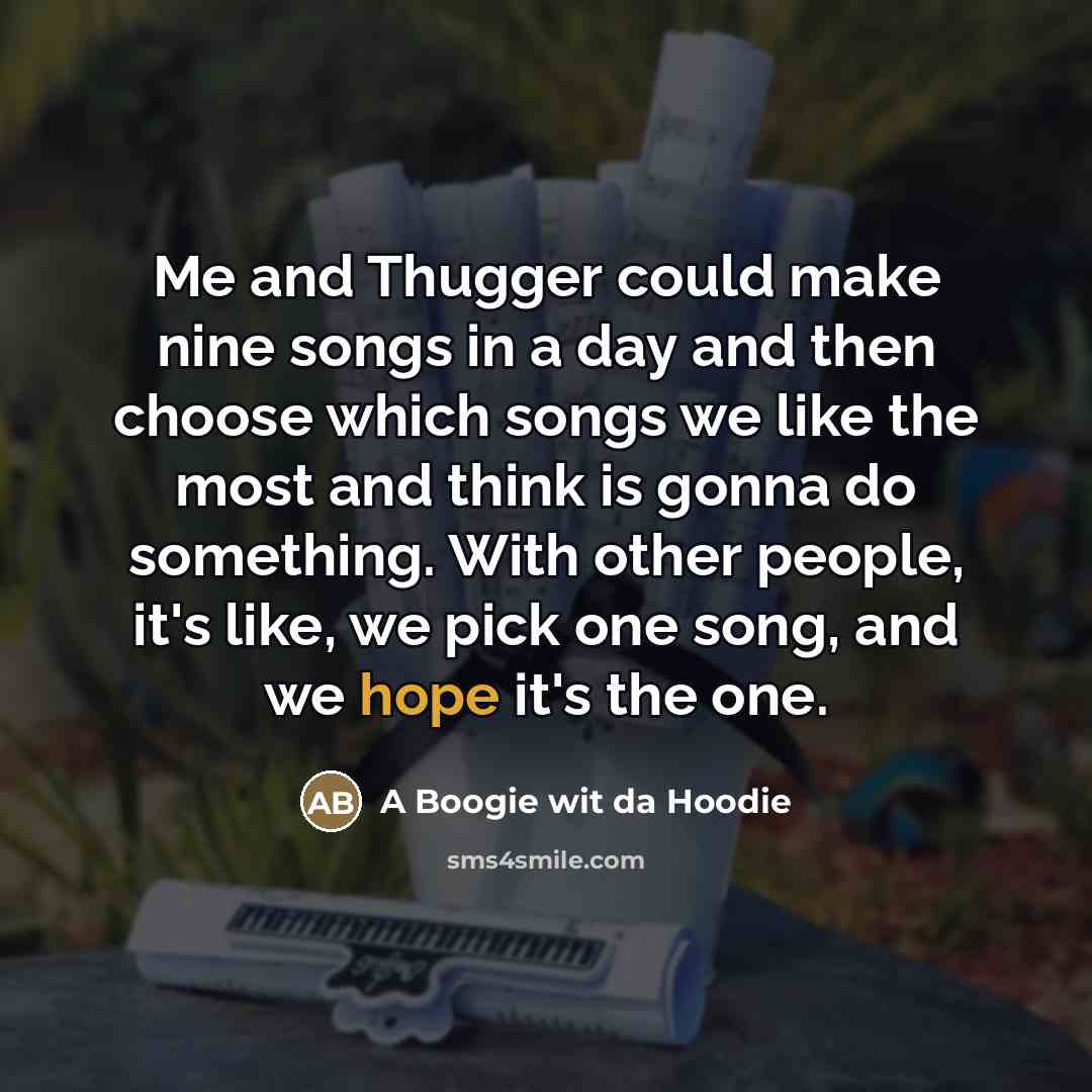 “Me and Thugger could make nine songs in a day…” quote by A Boogie wit da Hoodie