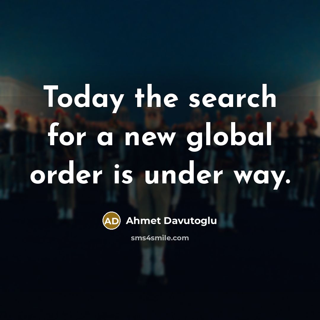 “Today the search for a new global order is under…” quote by Ahmet Davutoglu
