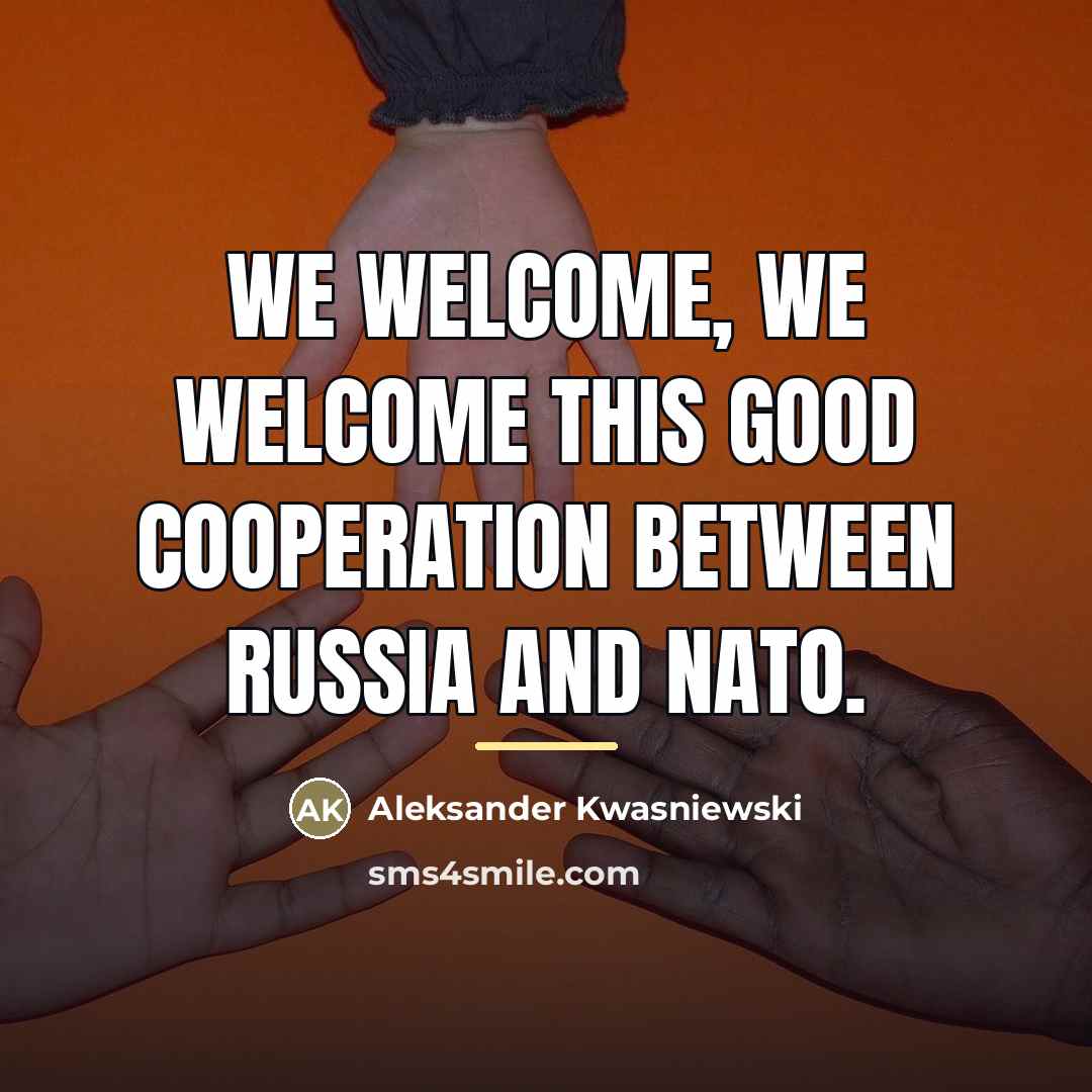 “We welcome, we welcome this good cooperation between Russia and…” quote by Aleksander Kwasniewski