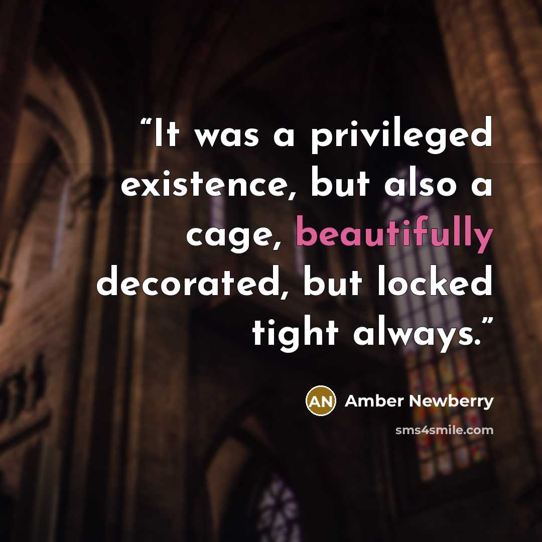 “It was a privileged existence, but also a cage, beautifully decorated, but locked tight always.” quote by Amber Newberry