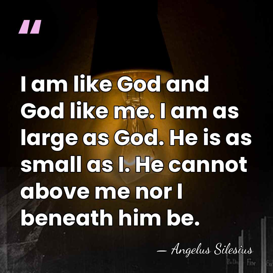 I am like God and God like me. I am as large&hellip; - Angelus Silesius