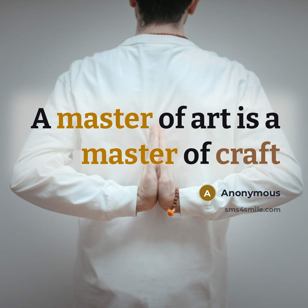 “A master of art is a master of craft…” quote by Anonymous
