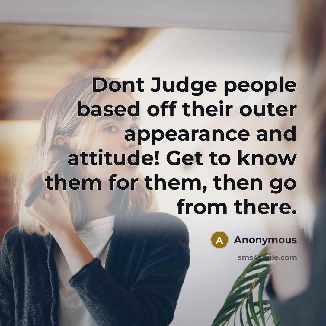 “Dont Judge people based off their outer appearance and attitude! Get to know them for them, then go from there.” quote by Anonymous