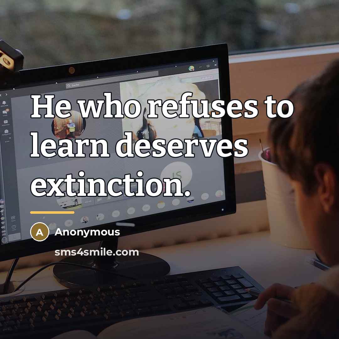 “He who refuses to learn deserves extinction.…” quote by Anonymous