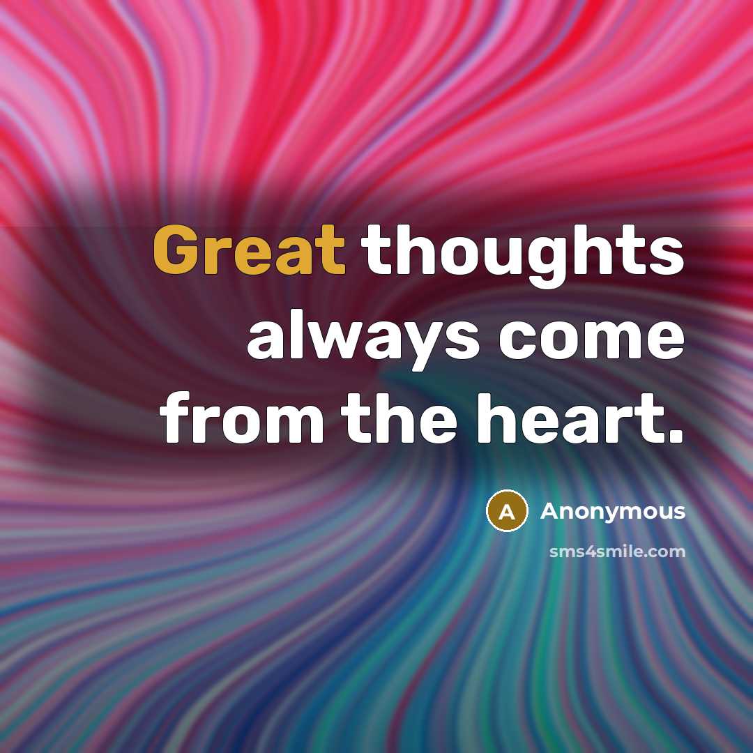 “Great thoughts always come from the heart.” quote by Anonymous