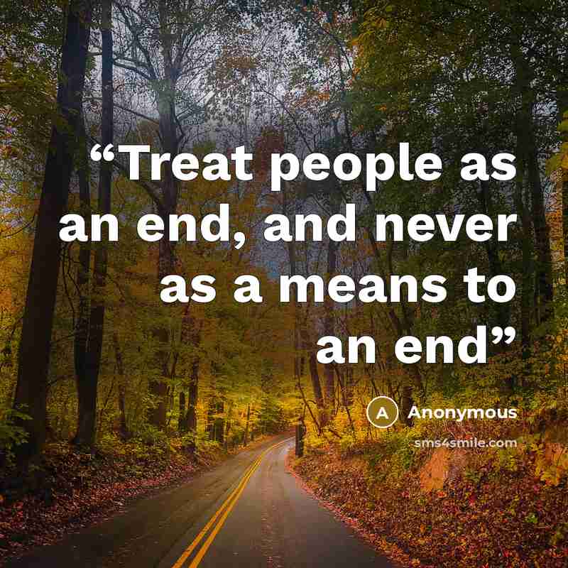 “Treat people as an end, and never as a means to an end” quote by Anonymous