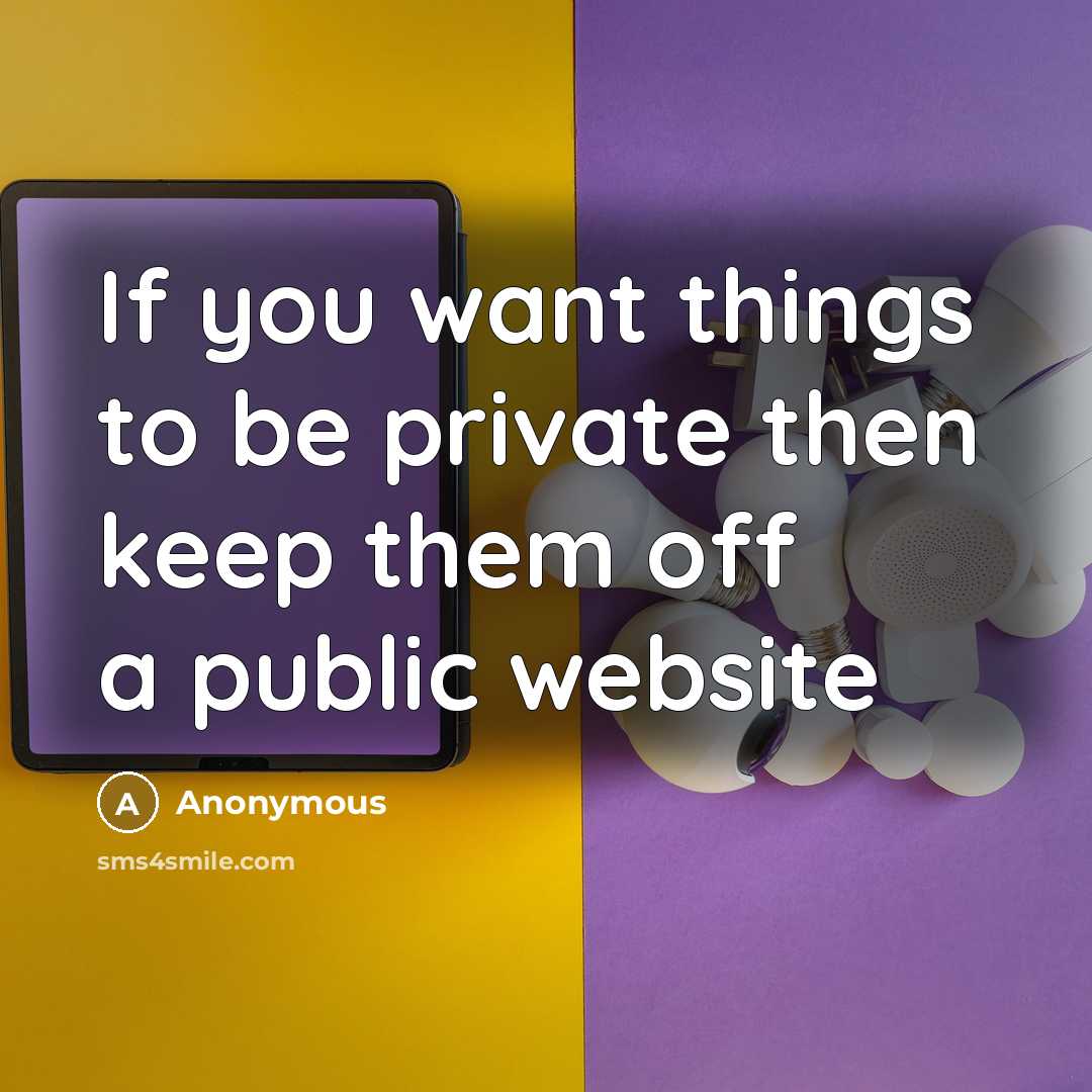 “If you want things to be private then keep them…” quote by Anonymous