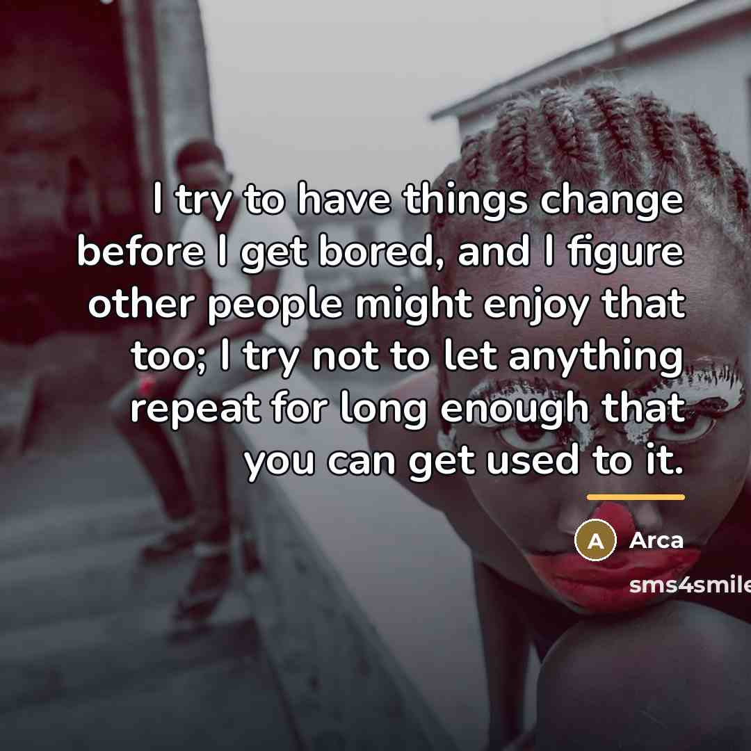 “I try to have things change before I get bored,…” quote by Arca