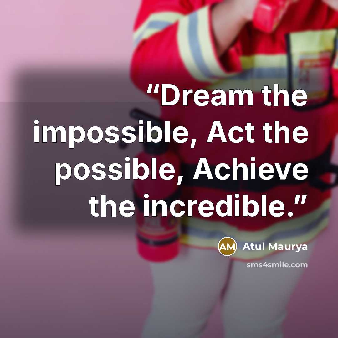 “Dream the impossible, Act the possible, Achieve the incredible.” quote by Atul Maurya