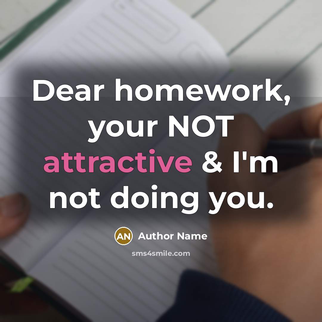 “Dear homework, your NOT attractive & I'm not doing you.” quote by Author Name