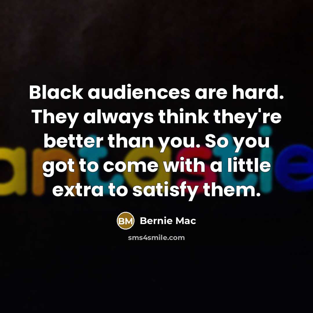 “Black audiences are hard. They always think they're better than…” quote by Bernie Mac