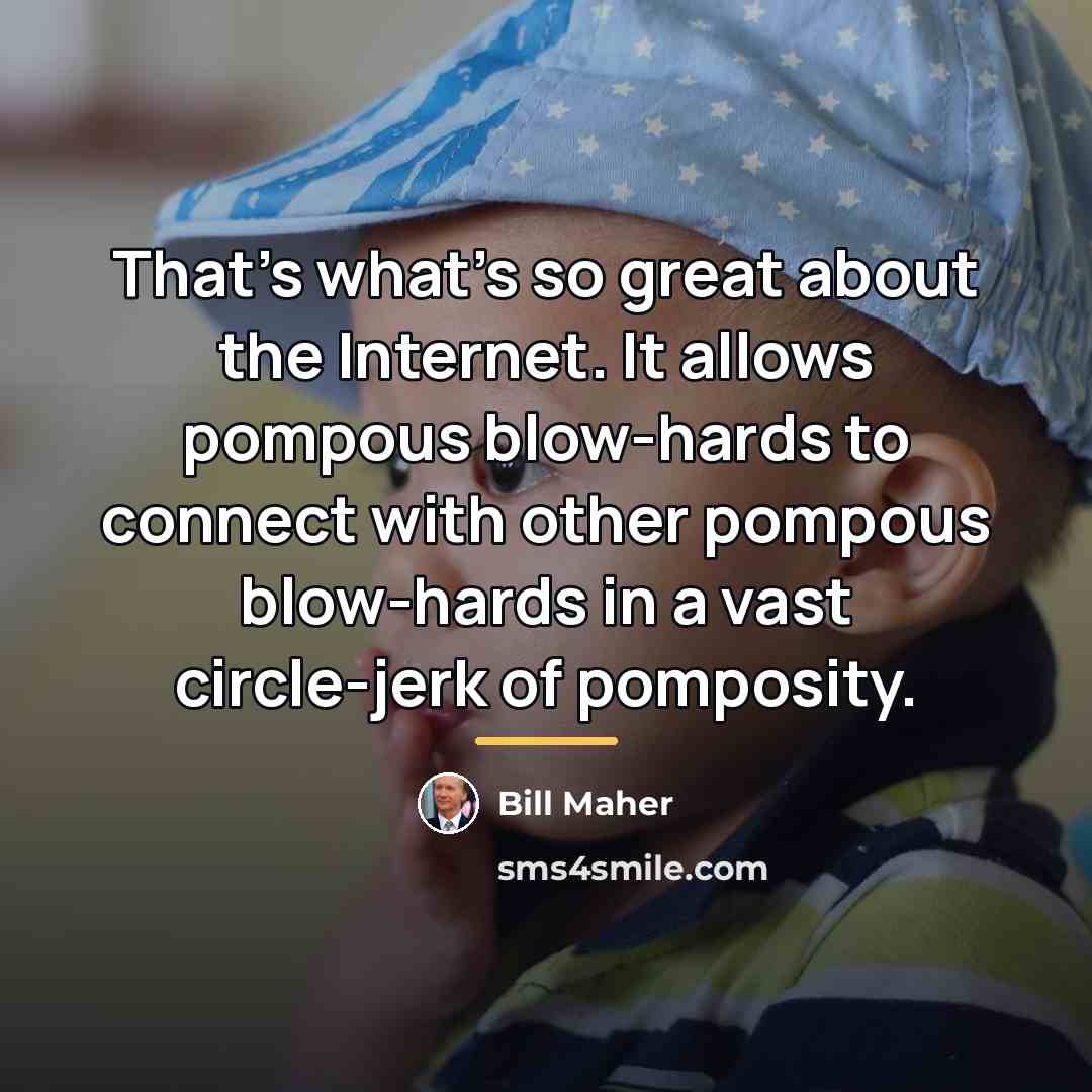 “That's what's so great about the Internet. It allows pompous…” quote by Bill Maher
