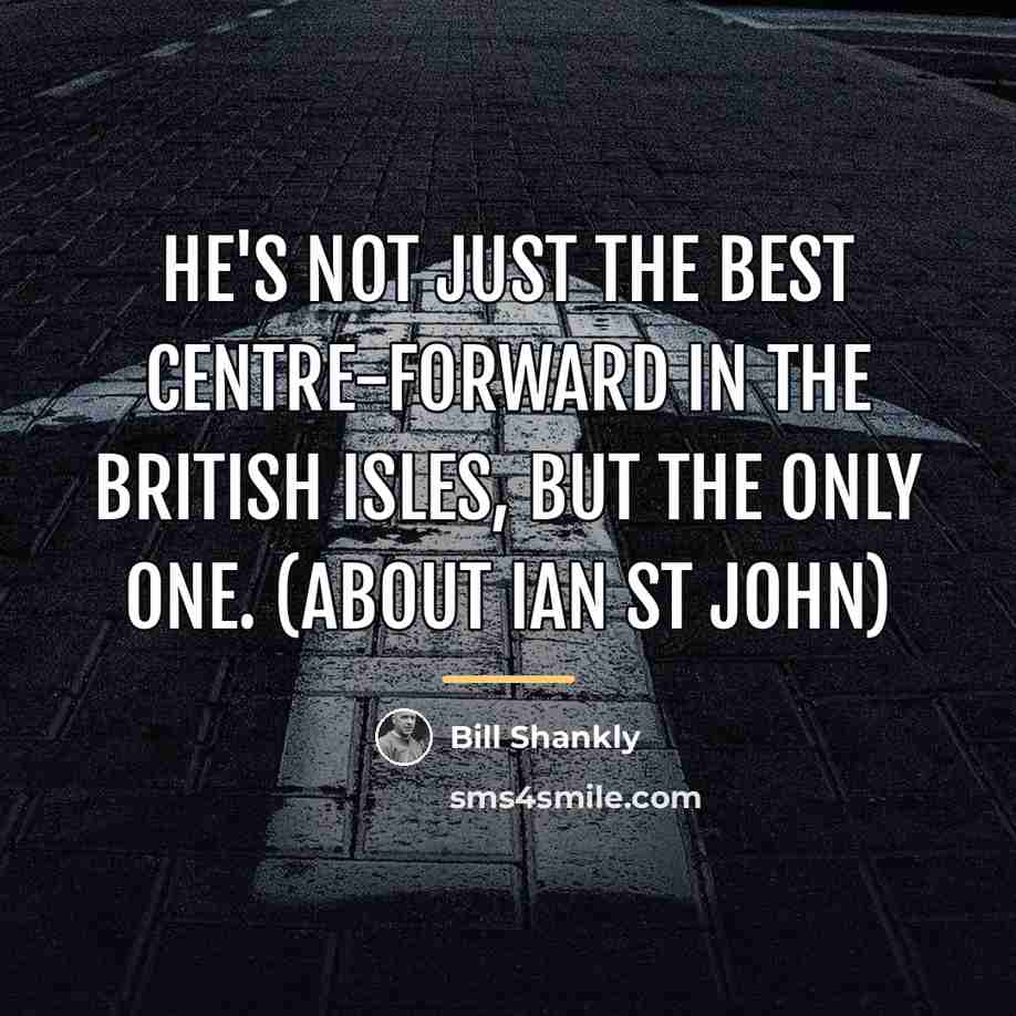 “He's not just the best centre-forward in the British Isles,…” quote by Bill Shankly