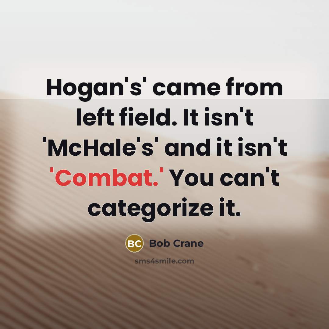 “Hogan's' came from left field. It isn't 'McHale's' and it…” quote by Bob Crane