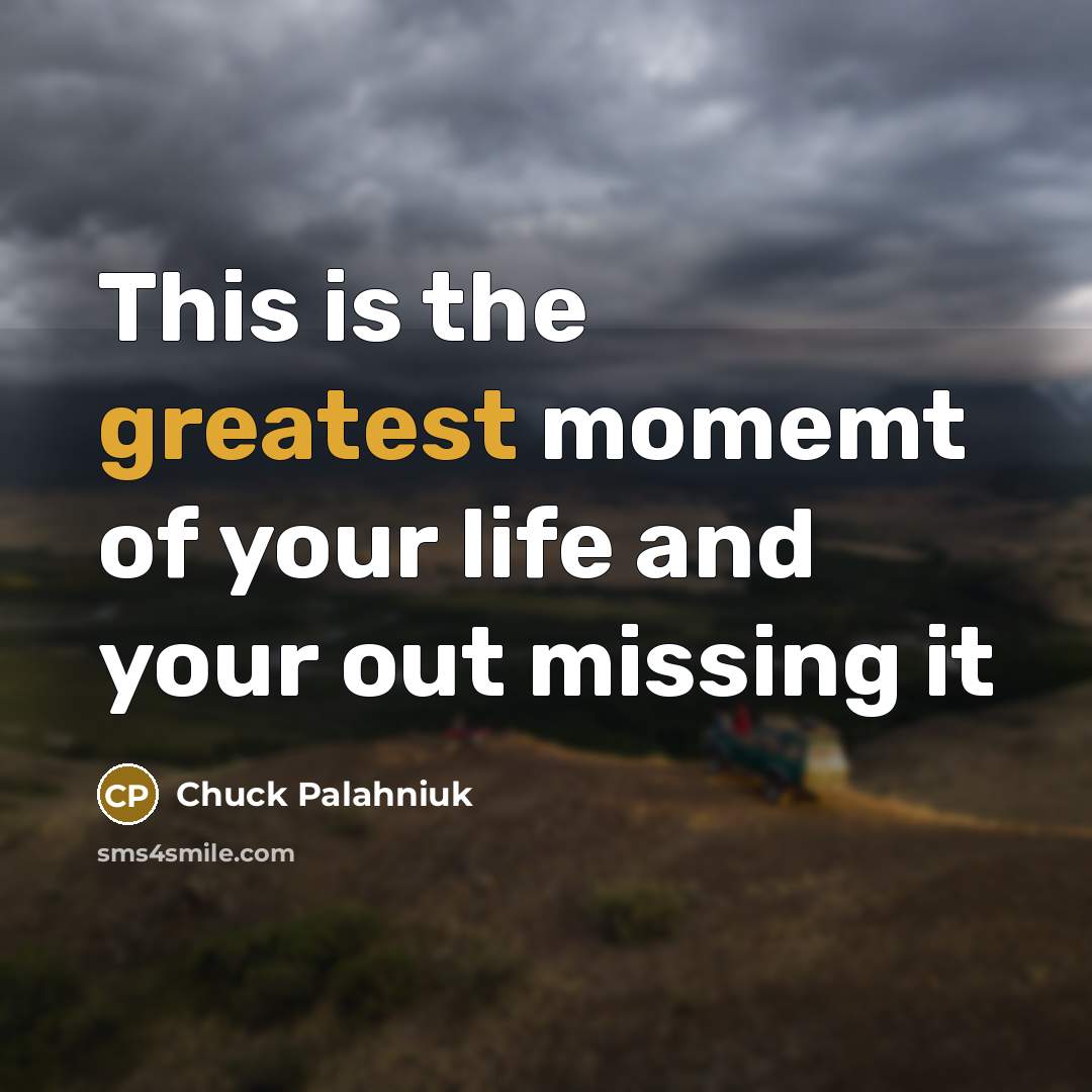 “This is the greatest momemt of your life and your out missing it” quote by Chuck Palahniuk