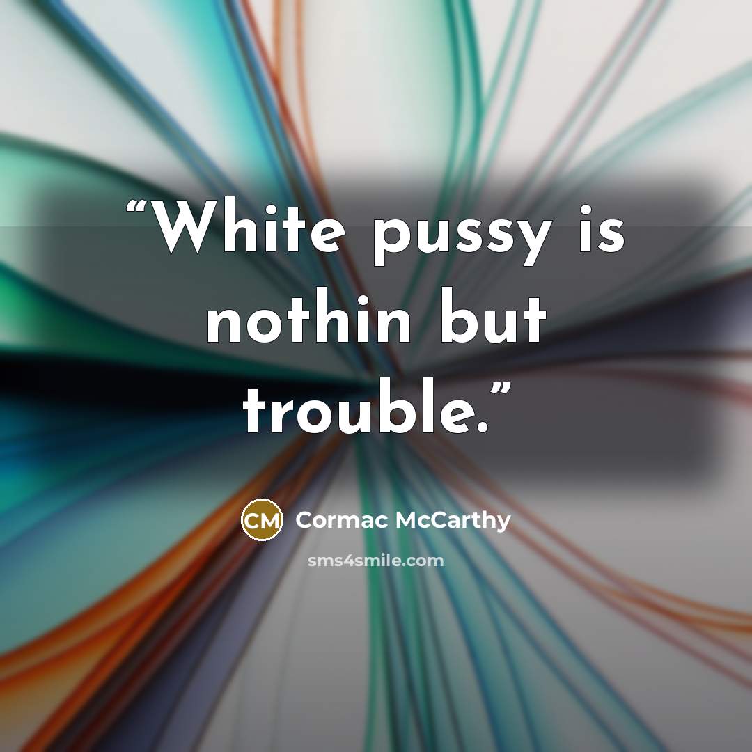 “White pussy is nothin but trouble.” quote by Cormac McCarthy