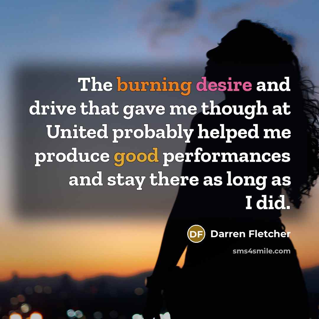 “The burning desire and drive that gave me though at…” quote by Darren Fletcher