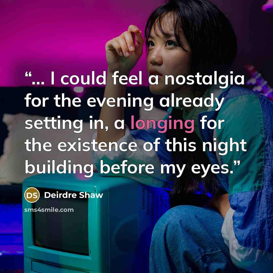 “... I could feel a nostalgia for the evening already setting in, a longing for the existence of this night building before my eyes.” quote by Deirdre Shaw