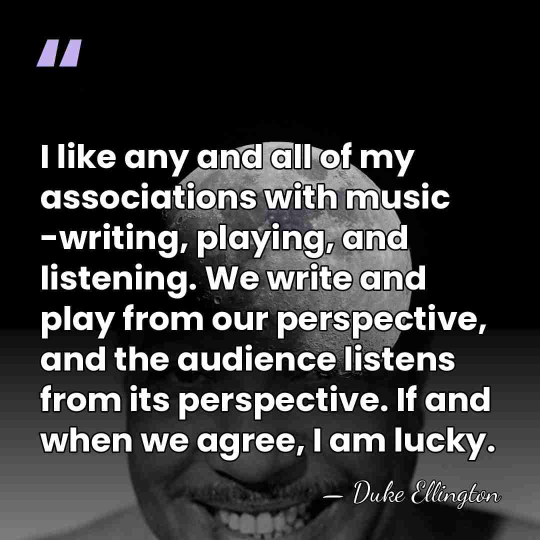 I like any and all of my associations with music -writing, playing,&hellip; - Duke Ellington