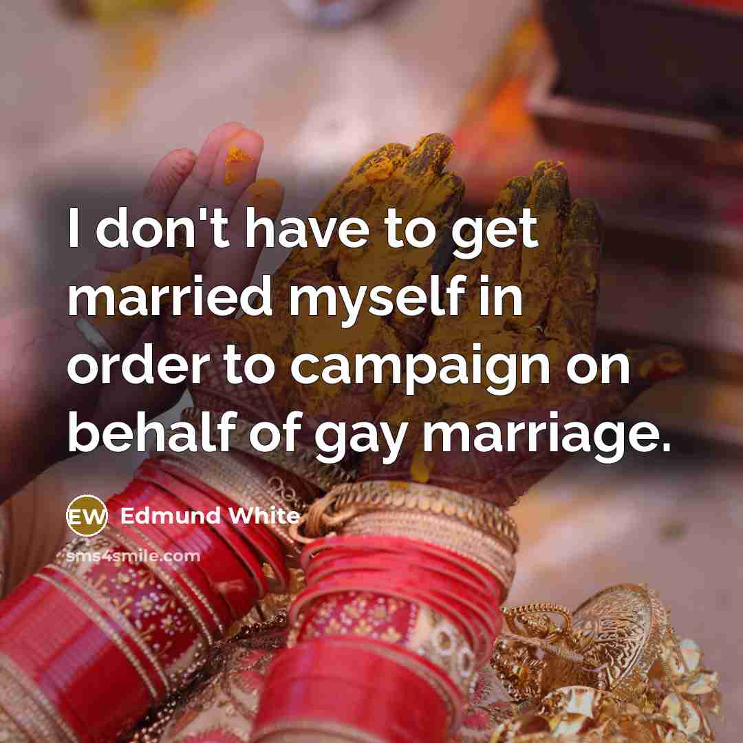 “I don't have to get married myself in order to…” quote by Edmund White