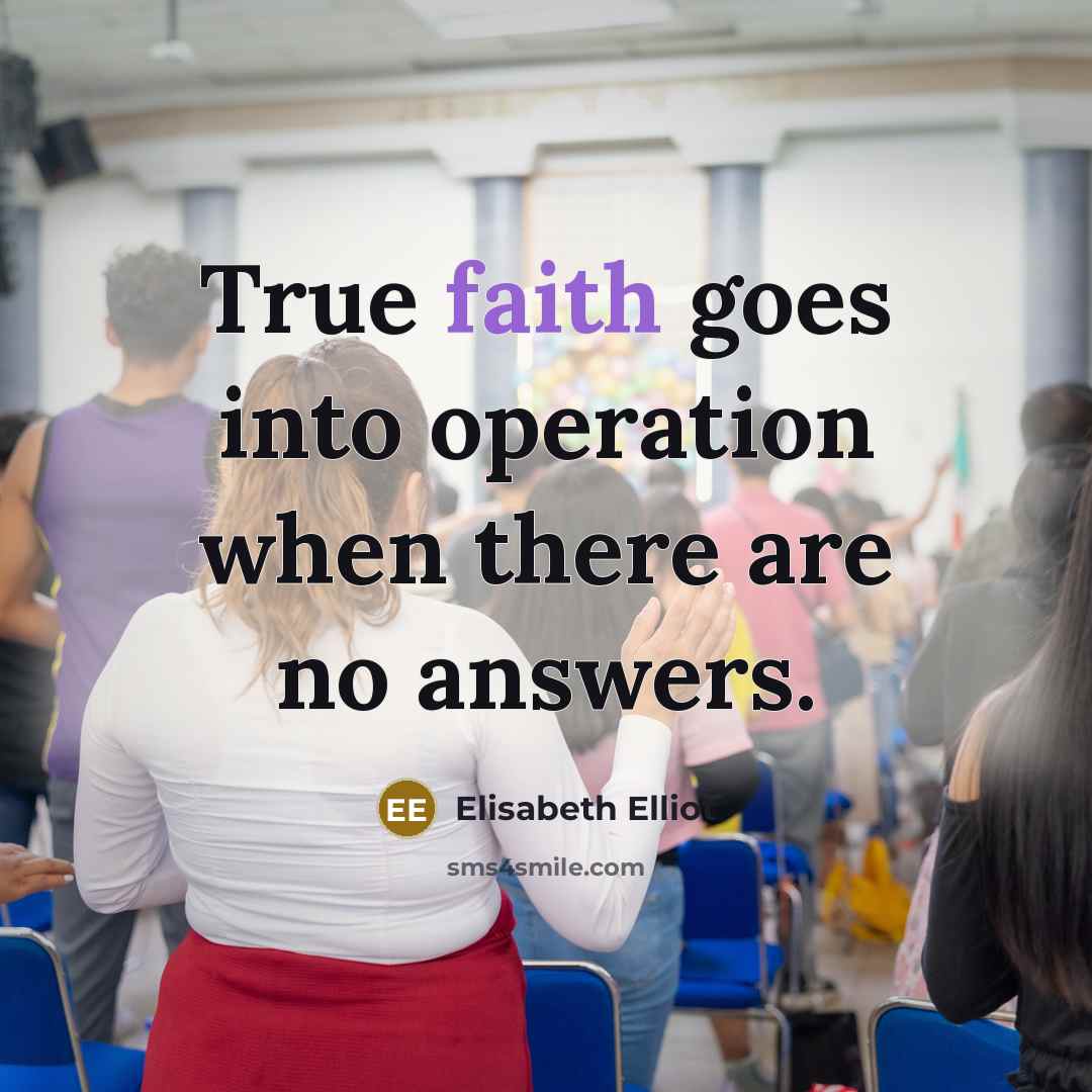 “True faith goes into operation when there are no answers.…” quote by Elisabeth Elliot