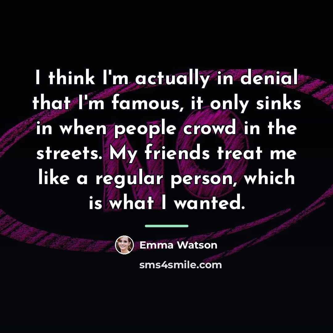 “I think I'm actually in denial that I'm famous, it…” quote by Emma Watson