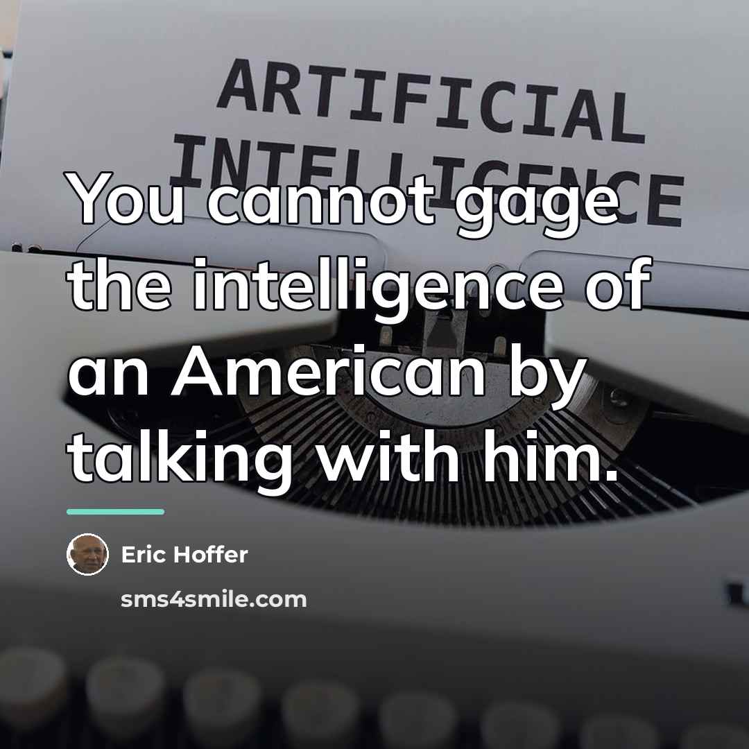 “You cannot gage the intelligence of an American by talking…” quote by Eric Hoffer