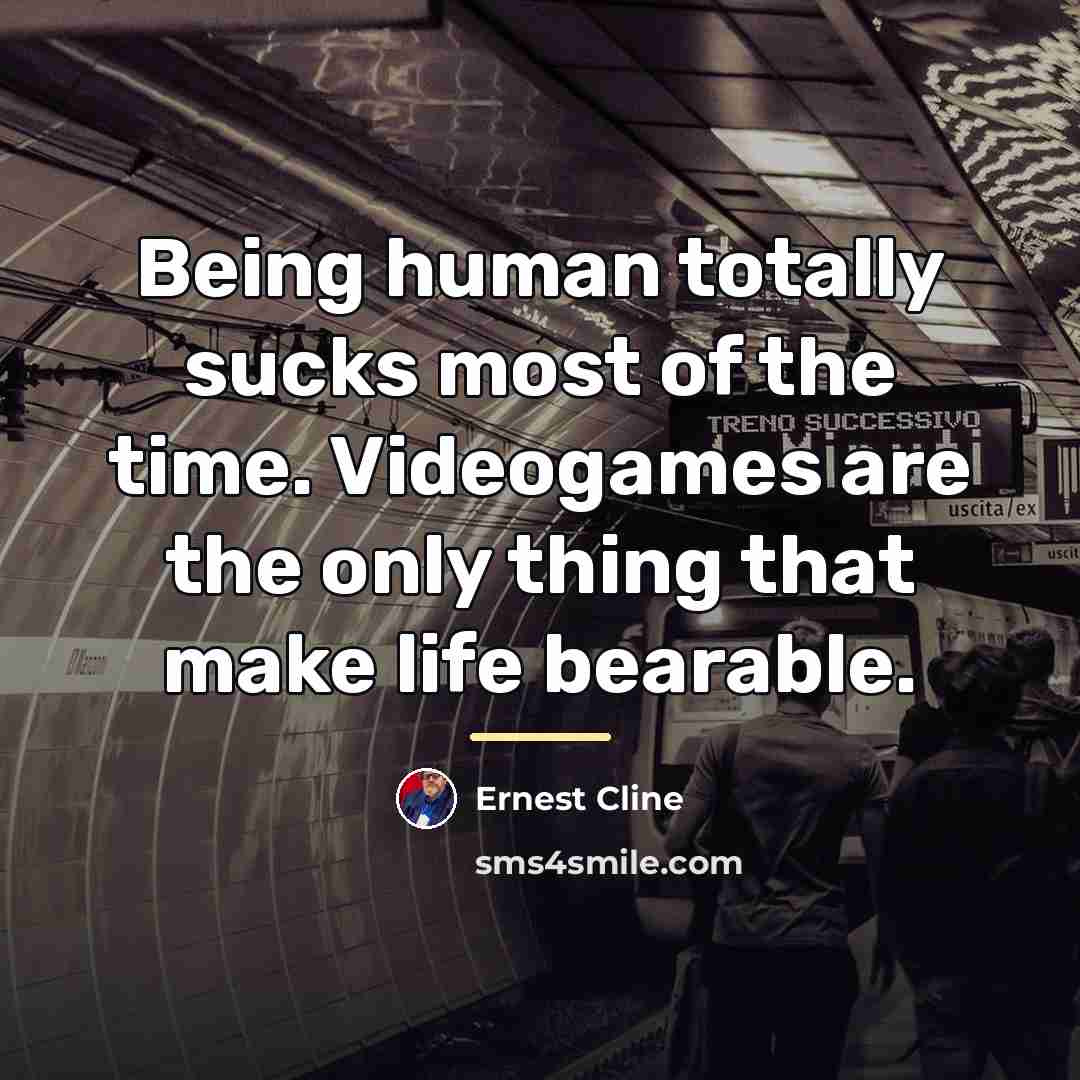 “Being human totally sucks most of the time. Videogames are…” quote by Ernest Cline