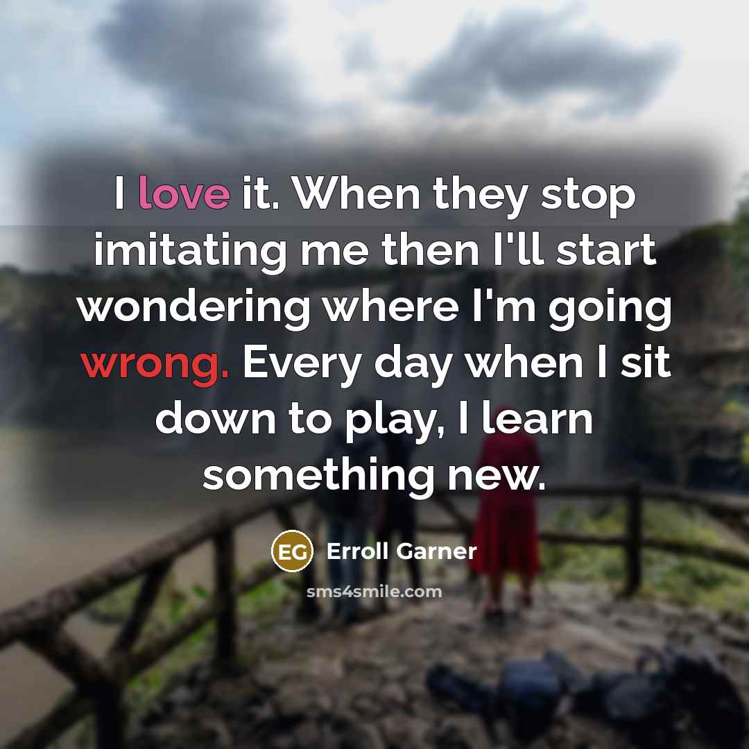 “I love it. When they stop imitating me then I'll…” quote by Erroll Garner