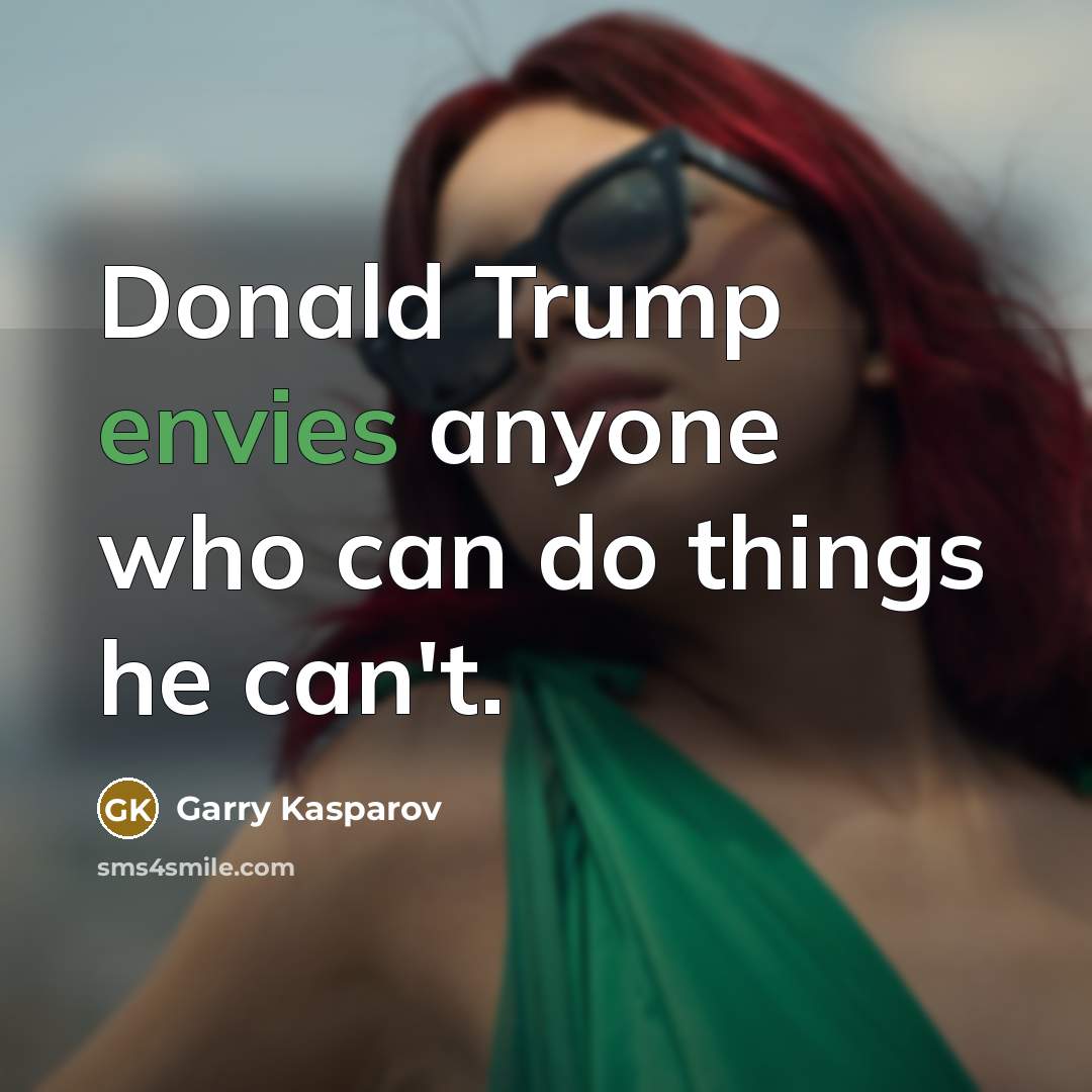 “Donald Trump envies anyone who can do things he can't.” quote by Garry Kasparov