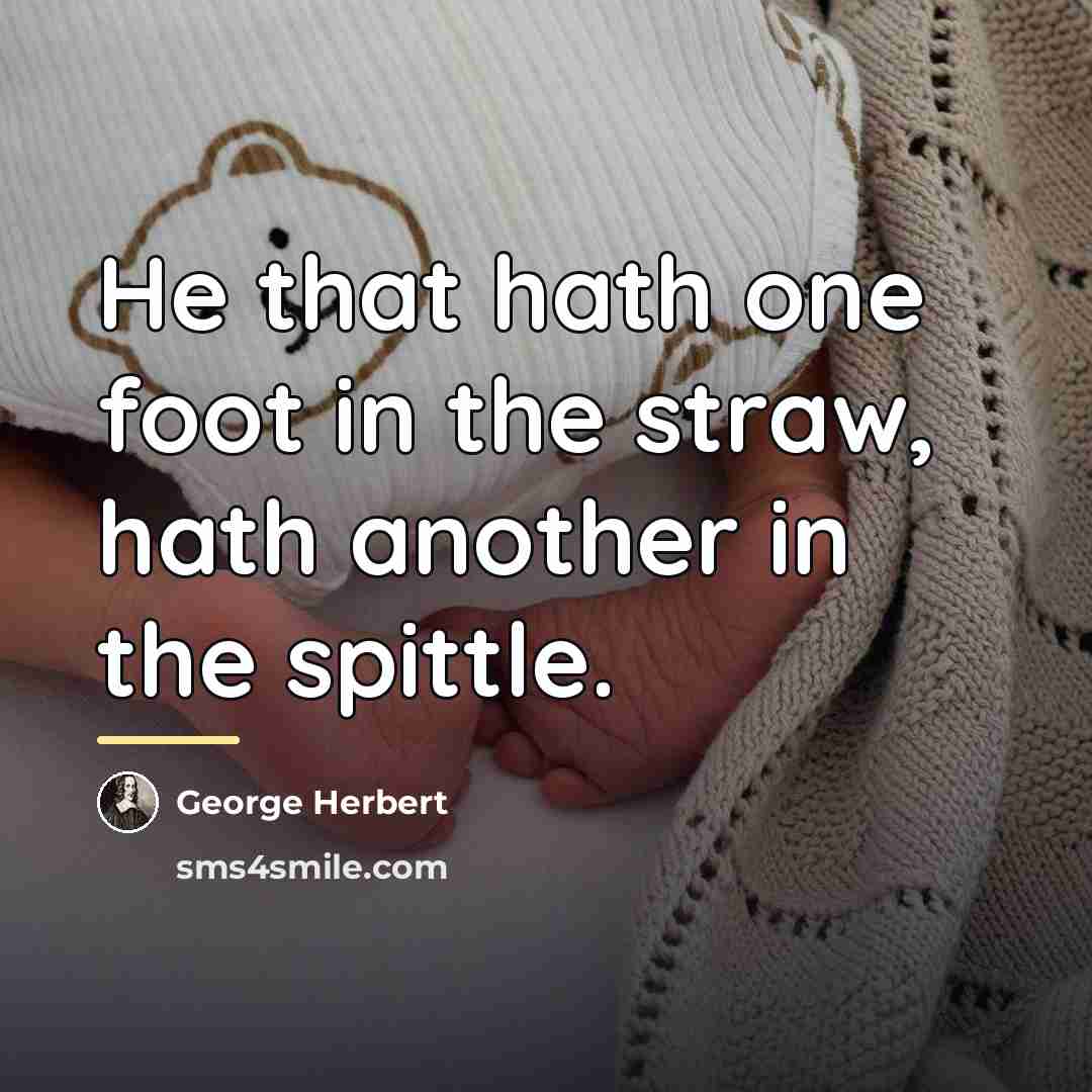 “He that hath one foot in the straw, hath another…” quote by George Herbert