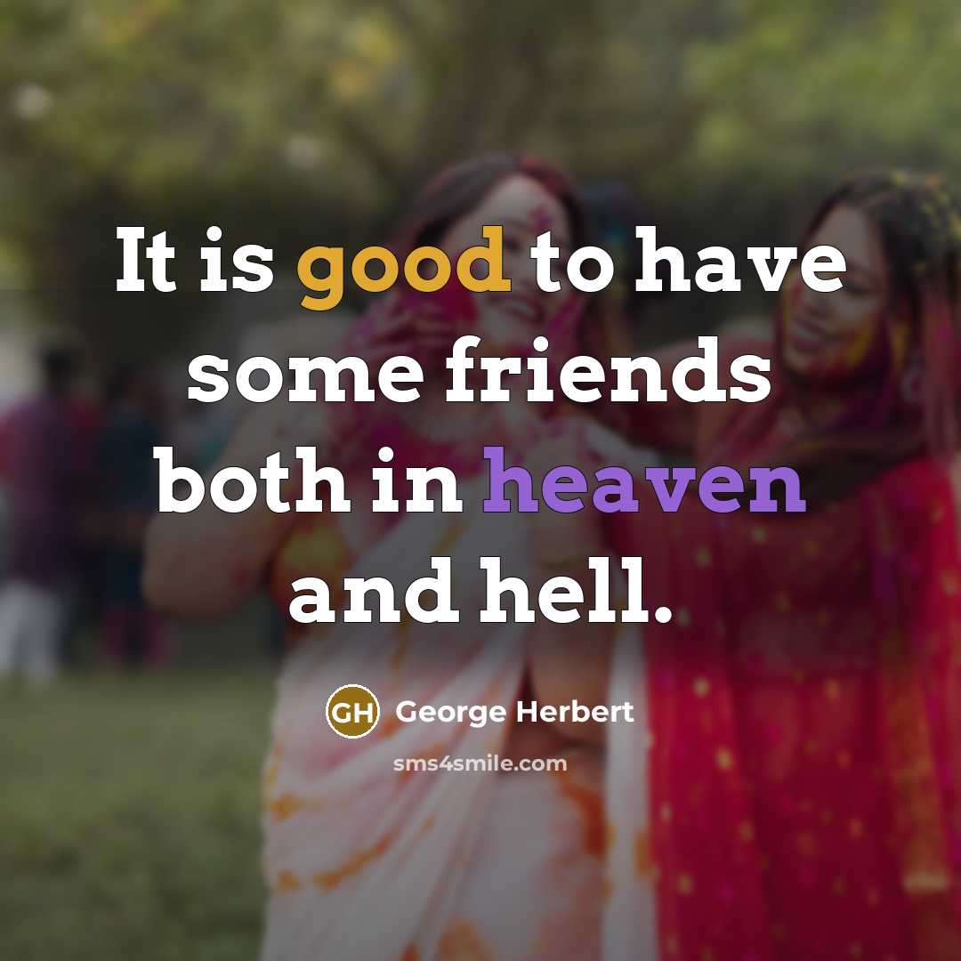 “It is good to have some friends both in heaven…” quote by George Herbert