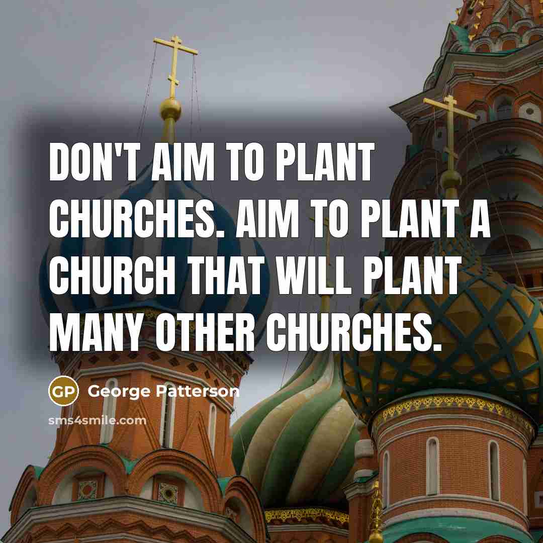 “Don't aim to plant churches. Aim to plant a church…” quote by George Patterson