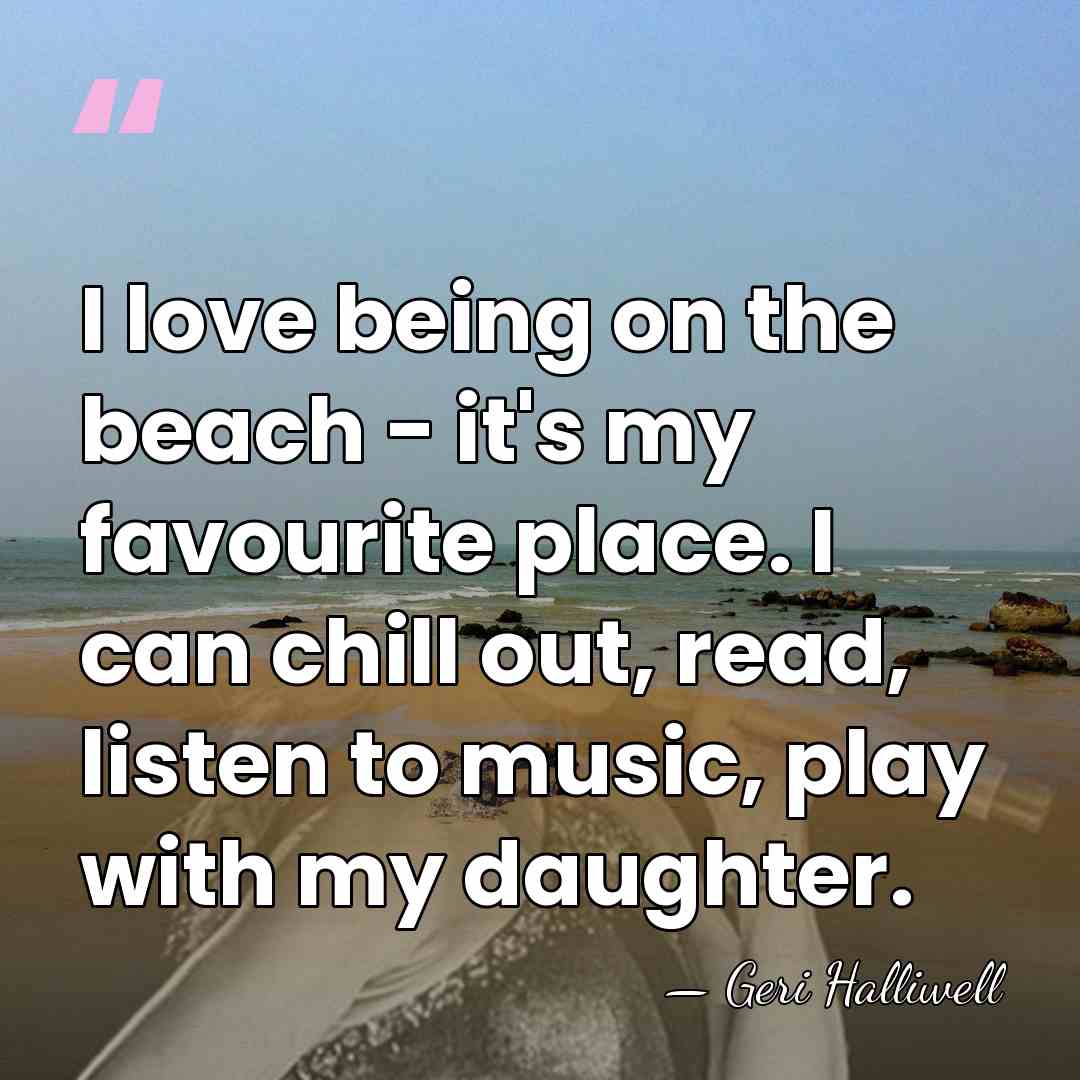 I love being on the beach - it's my favourite place. I&hellip; - Geri Halliwell