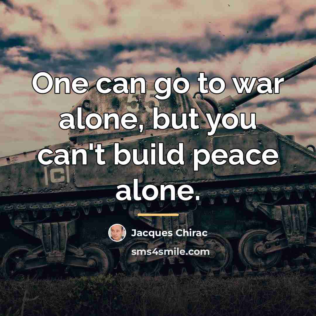 “One can go to war alone, but you can't build…” quote by Jacques Chirac
