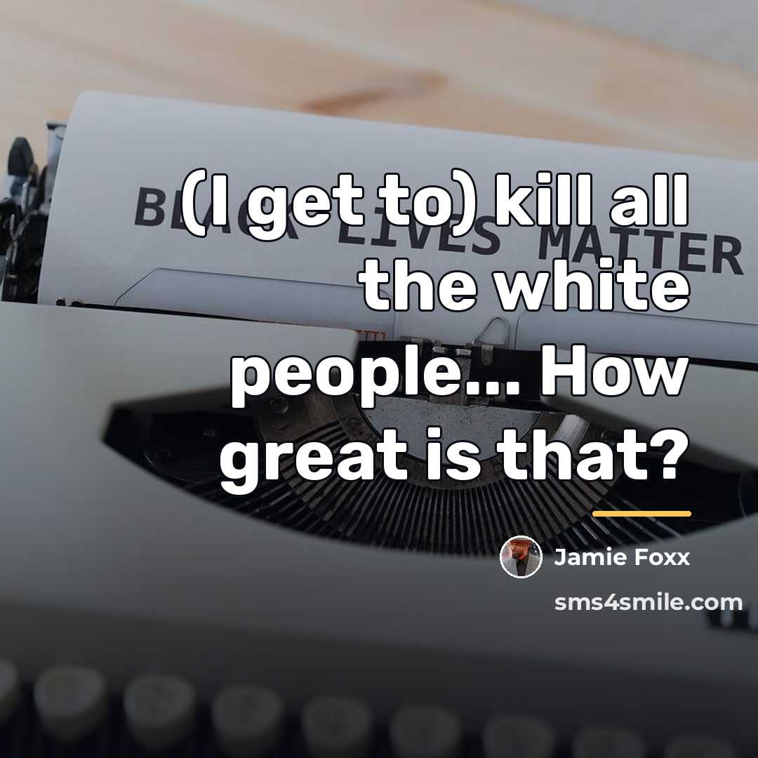 “(I get to) kill all the white people... How great…” quote by Jamie Foxx