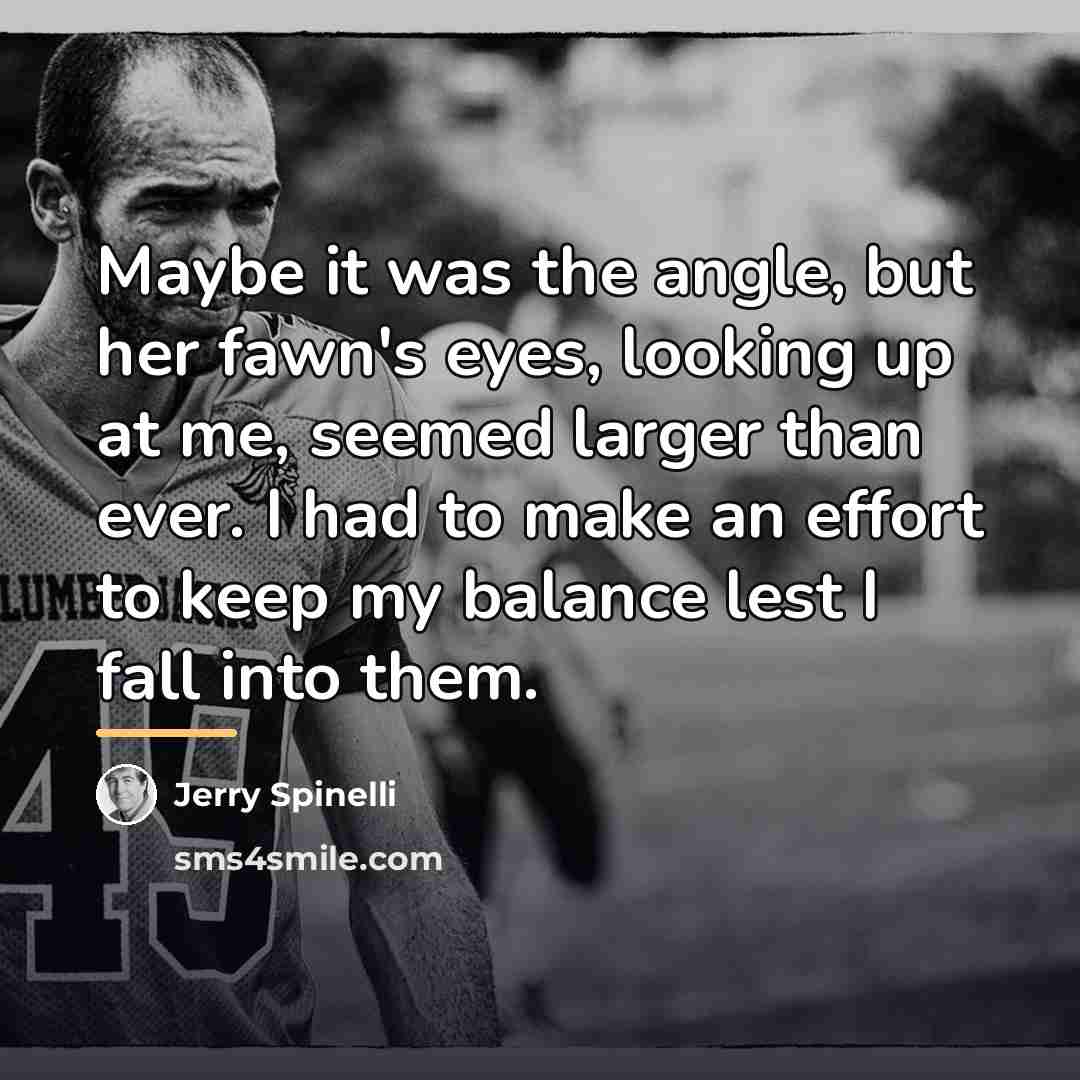 “Maybe it was the angle, but her fawn's eyes, looking…” quote by Jerry Spinelli