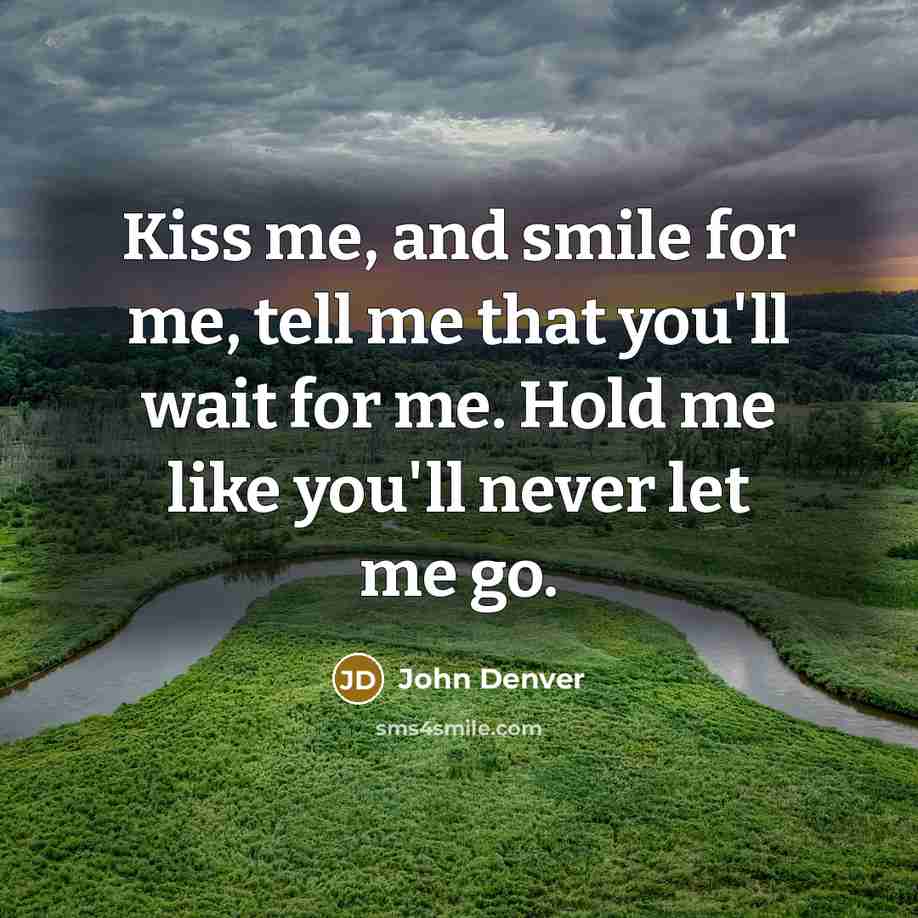 “Kiss me, and smile for me, tell me that you'll…” quote by John Denver